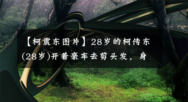 【柯震东图片】28岁的柯传东(28岁)开着豪车去剪头发，身材有福，长得像个宅男，被非法停车或罚款。