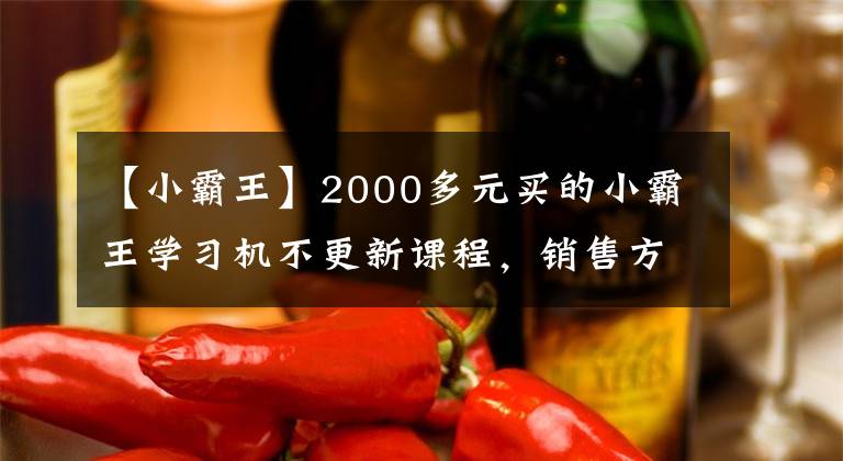 【小霸王】2000多元买的小霸王学习机不更新课程，销售方这样解释