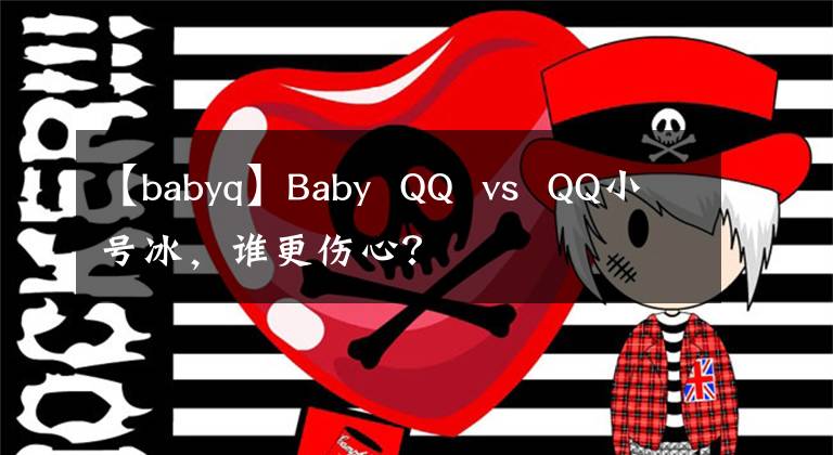 【babyq】Baby QQ vs QQ小号冰，谁更伤心？