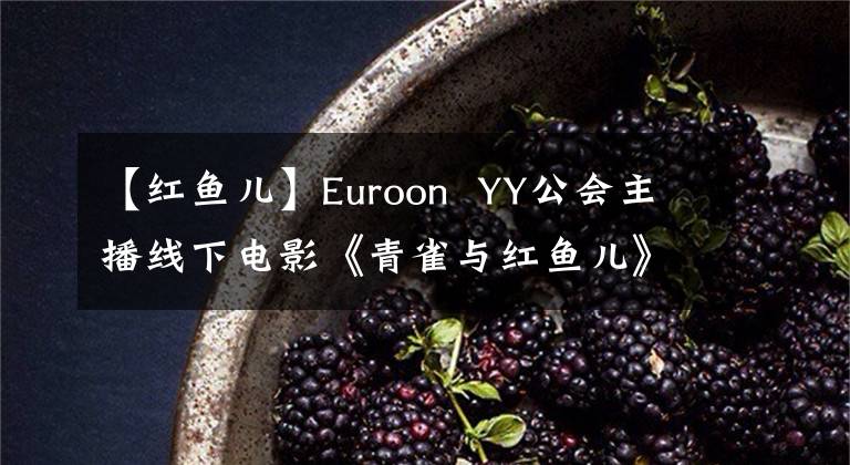 【红鱼儿】Euroon  YY公会主播线下电影《青雀与红鱼儿》开机大吉！