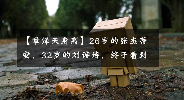 【章泽天身高】26岁的张杰蒂安，32岁的刘诗诗，终于看到了名媛和明星的差距