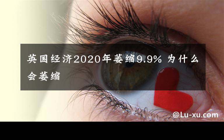 英国经济2020年萎缩9.9% 为什么会萎缩