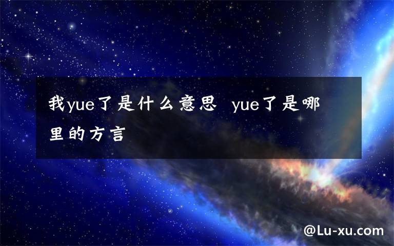 我yue了是什么意思  yue了是哪里的方言