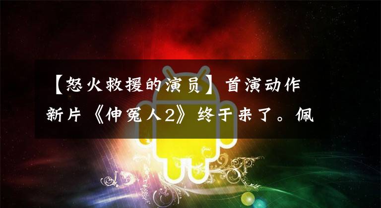 【怒火救援的演员】首演动作新片《伸冤人2》终于来了。佩德罗帕斯卡看起来很清新！