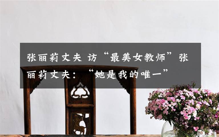 张丽莉丈夫 访“最美女教师”张丽莉丈夫：“她是我的唯一”