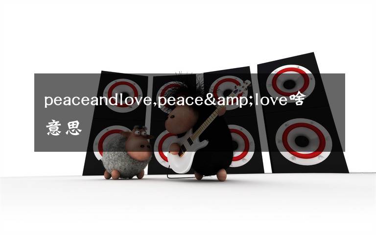 peaceandlove,peace&love啥意思