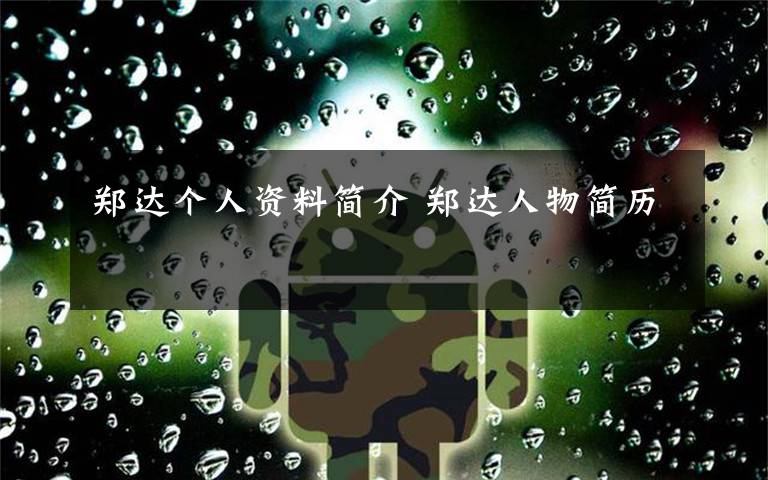 郑达个人资料简介 郑达人物简历文章配图