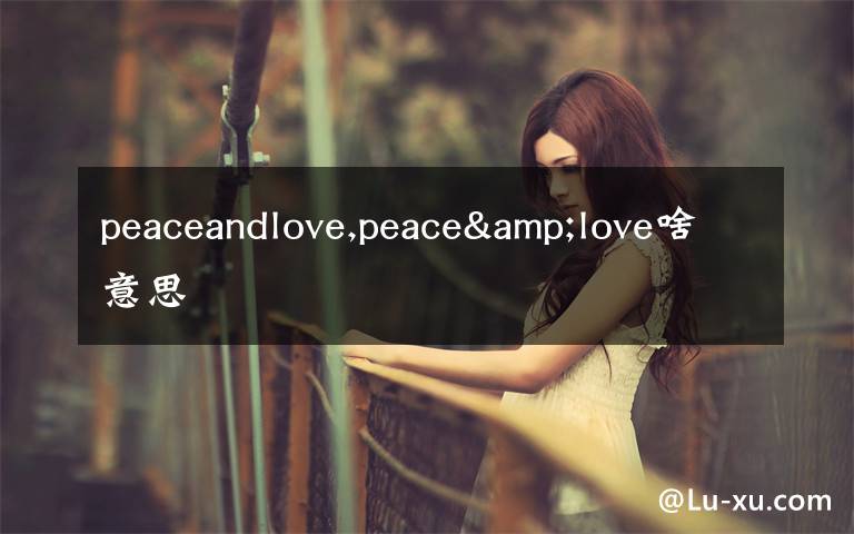 peaceandlove,peace&love啥意思