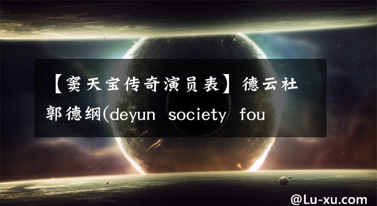 【窦天宝传奇演员表】德云社郭德纲(deyun  society  foundation)自己编制了《窦天宝传奇》，没有说相声的好人