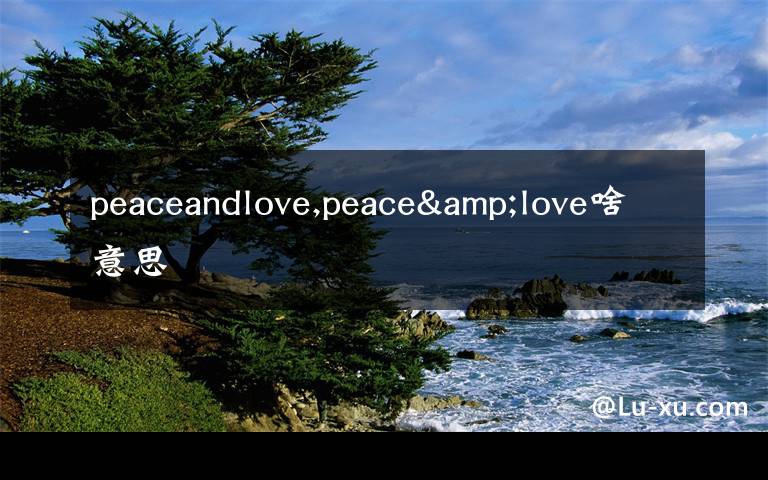 peaceandlove,peace&love啥意思