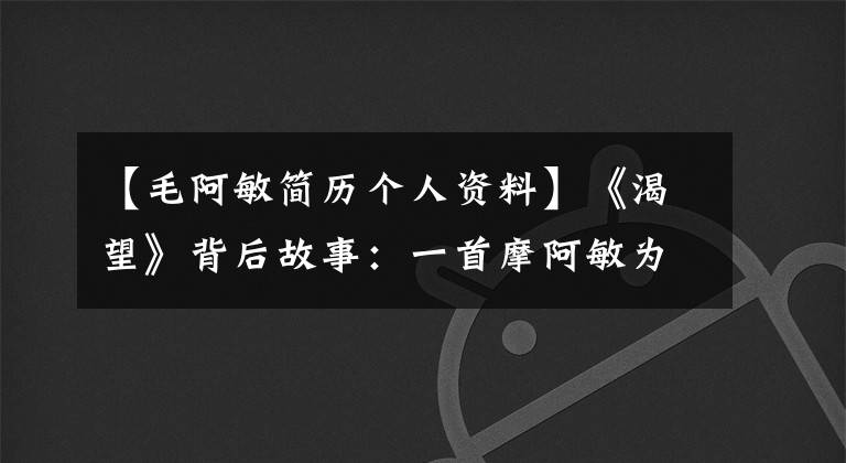 【毛阿敏简历个人资料】《渴望》背后故事：一首摩阿敏为香港，李雪健为鲍恩出演宋大成。