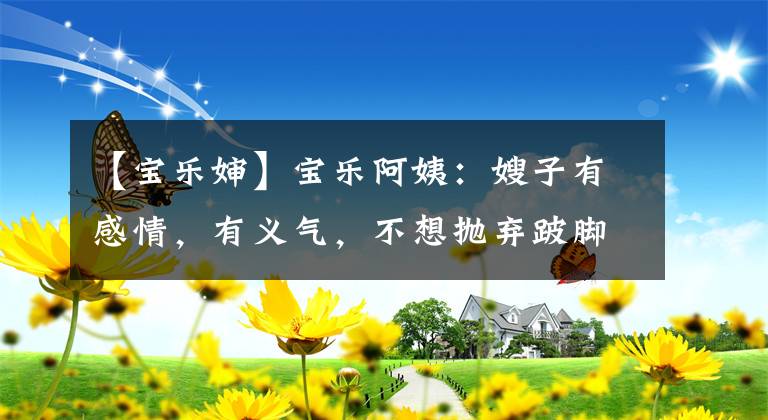 【宝乐婶】宝乐阿姨：嫂子有感情，有义气，不想抛弃跛脚叔叔，但长长的雪父们说三道四。