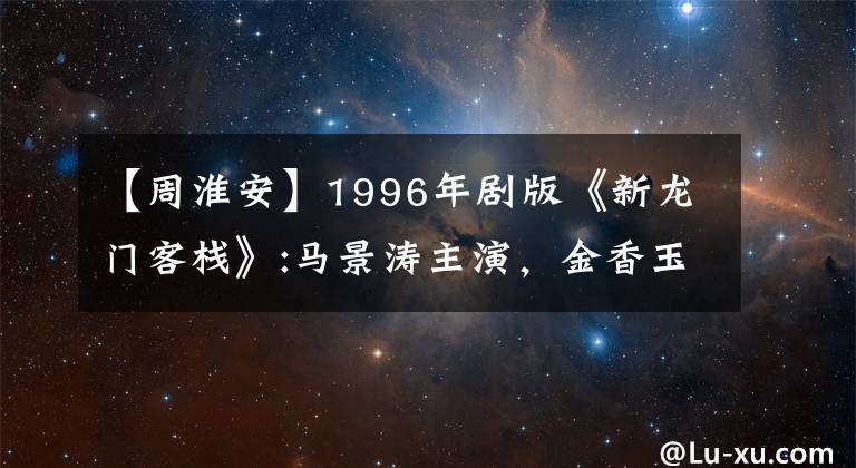 【周淮安】1996年剧版《新龙门客栈》:马景涛主演，金香玉生父是魏忠贤。