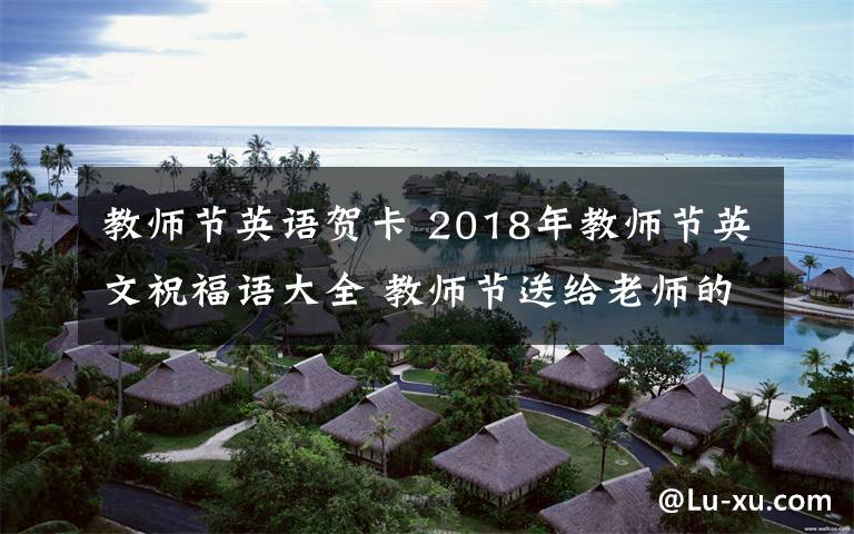 教师节英语贺卡 2018年教师节英文祝福语大全 教师节送给老师的英文祝福语贺卡