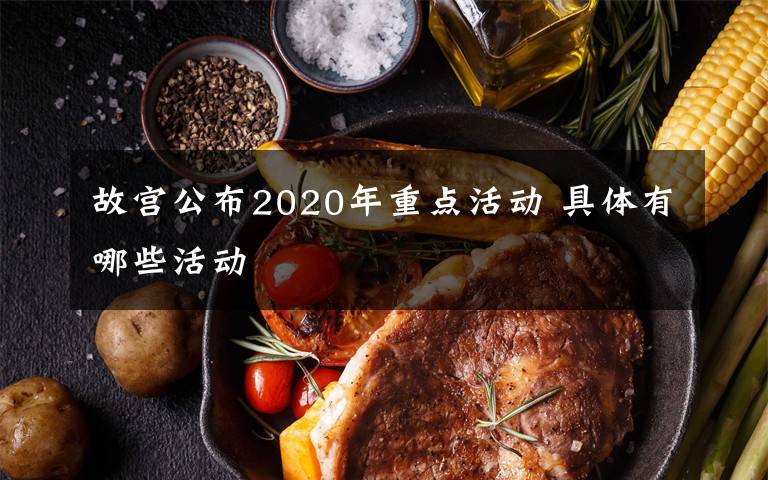 故宫公布2020年重点活动 具体有哪些活动