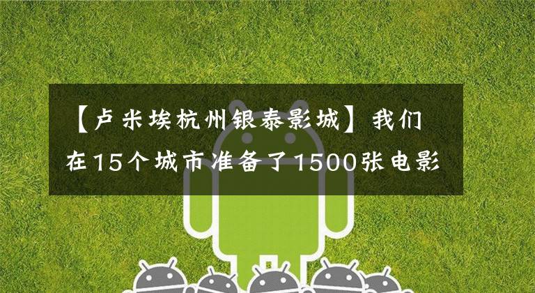 【卢米埃杭州银泰影城】我们在15个城市准备了1500张电影票，请看看最近评价最好的那部电影