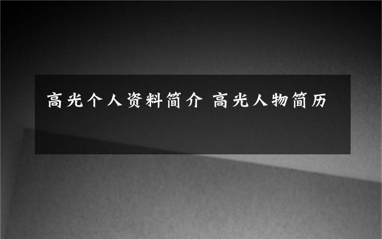 高光个人资料简介高光人物简历