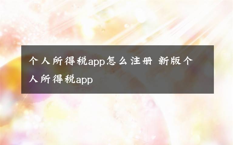 个人所得税app怎么注册 新版个人所得税app