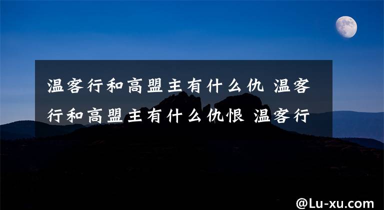 温客行和高盟主有什么仇 温客行和高盟主有什么仇恨 温客行被老谷主占有过吗