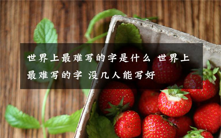 世界上最难写的字是什么 世界上最难写的字 没几人能写好文章配图