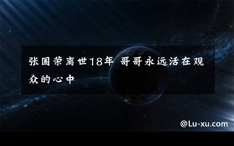 张国荣离世18年 哥哥永远活在观众的心中