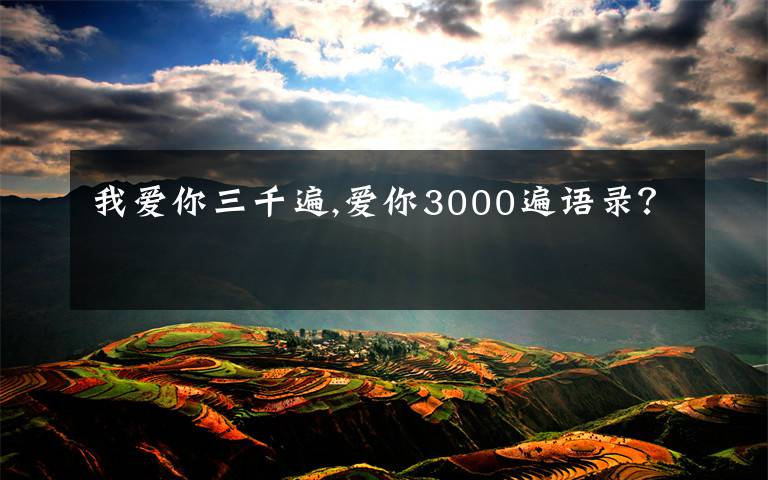 我爱你三千遍,爱你3000遍语录？