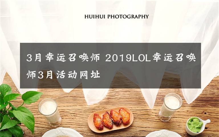 3月幸运召唤师 2019LOL幸运召唤师3月活动网址