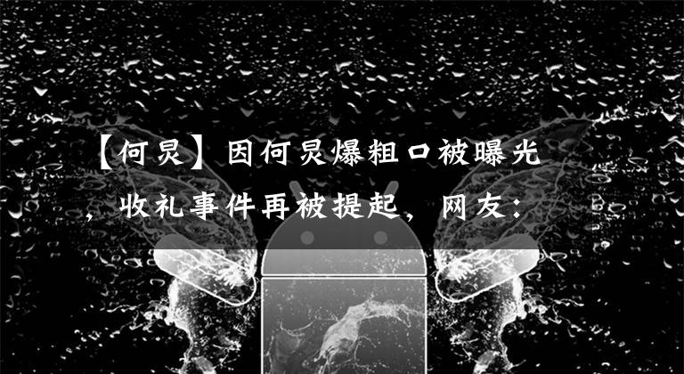 【何炅】因何炅爆粗口被曝光，收礼事件再被提起，网友：到底给不给说法？