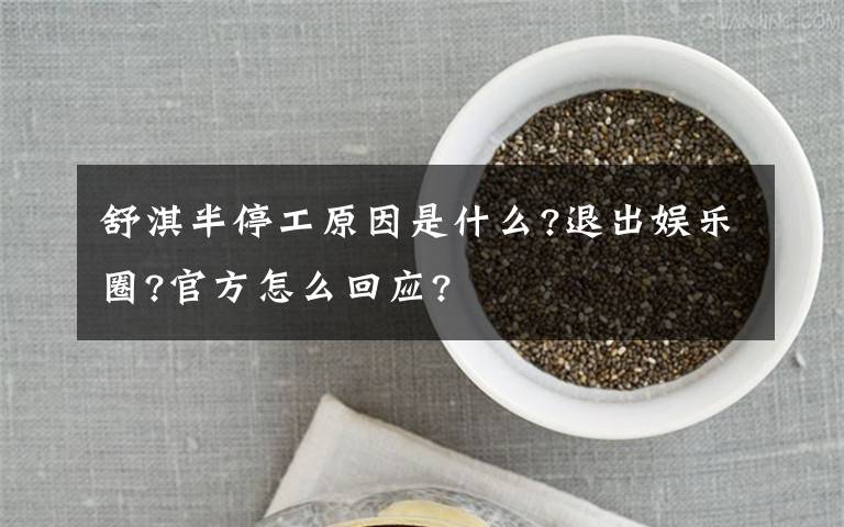 舒淇半停工原因是什么?退出娱乐圈?官方怎么回应?