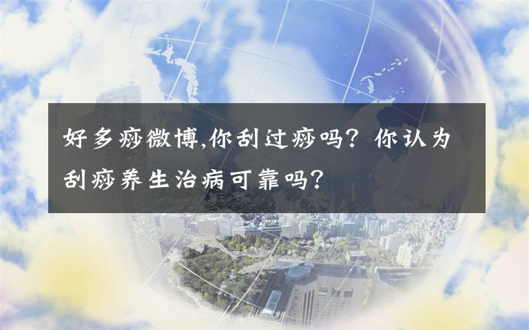 好多痧微博,你刮过痧吗？你认为刮痧养生治病可靠吗？