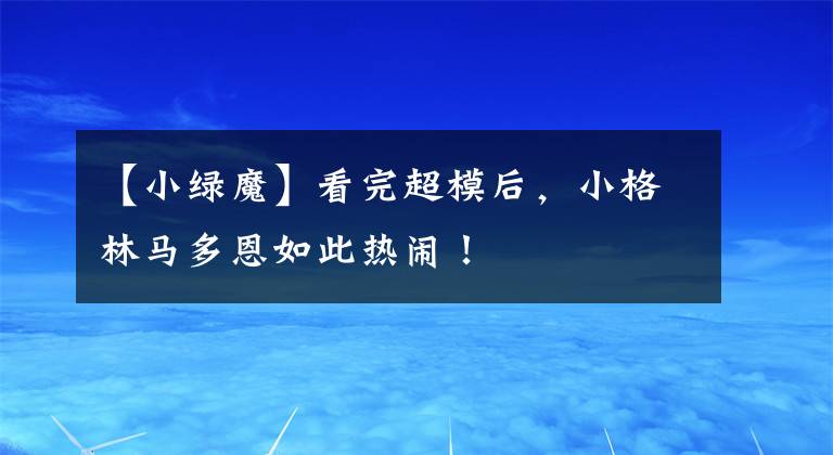 【小绿魔】看完超模后，小格林马多恩如此热闹！