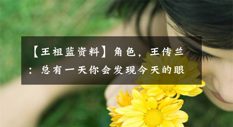 【王祖蓝资料】角色，王传兰：总有一天你会发现今天的眼泪是值得的。