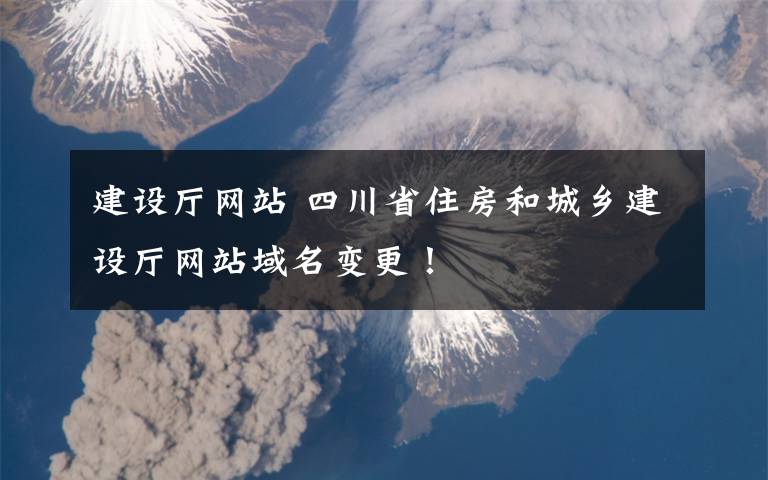 建设厅网站 四川省住房和城乡建设厅网站域名变更！