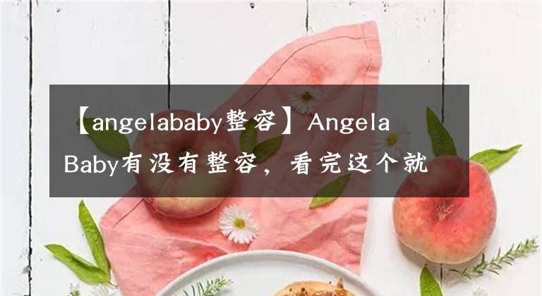 【angelababy整容】Angela  Baby有没有整容，看完这个就知道了！