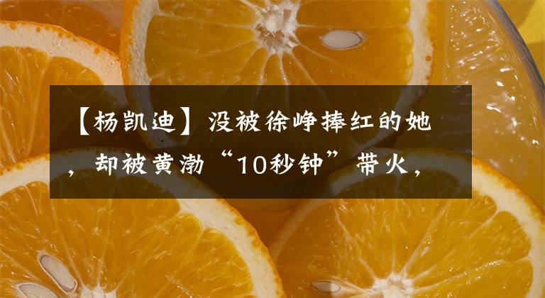 【杨凯迪】没被徐峥捧红的她，却被黄渤“10秒钟”带火，“好身材”完美展示