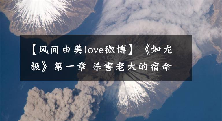 【风间由美love微博】《如龙 极》第一章 杀害老大的宿命