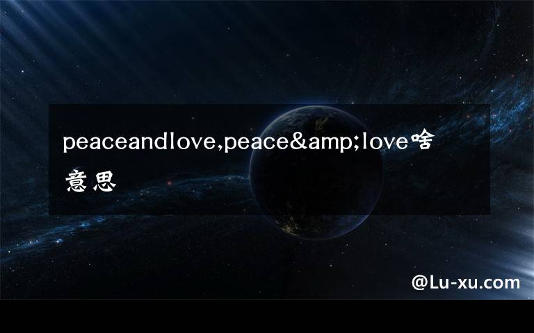 peaceandlove,peace&love啥意思