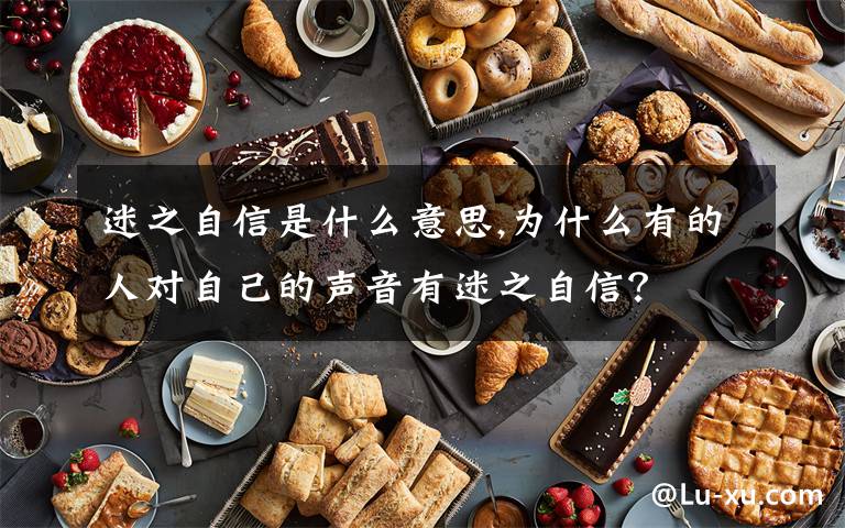 迷之自信是什么意思,为什么有的人对自己的声音有迷之自信？