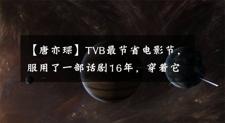 【唐亦琛】TVB最节省电影节，服用了一部话剧16年，穿着它表演了两部经典作品。