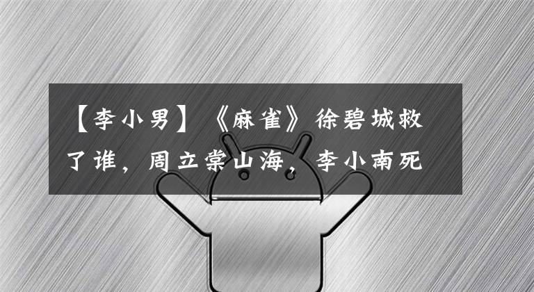 【李小男】《麻雀》徐碧城救了谁，周立棠山海，李小南死了！