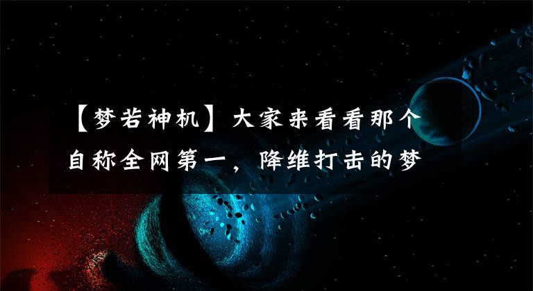 【梦若神机】大家来看看那个自称全网第一，降维打击的梦若神机真实水平吧