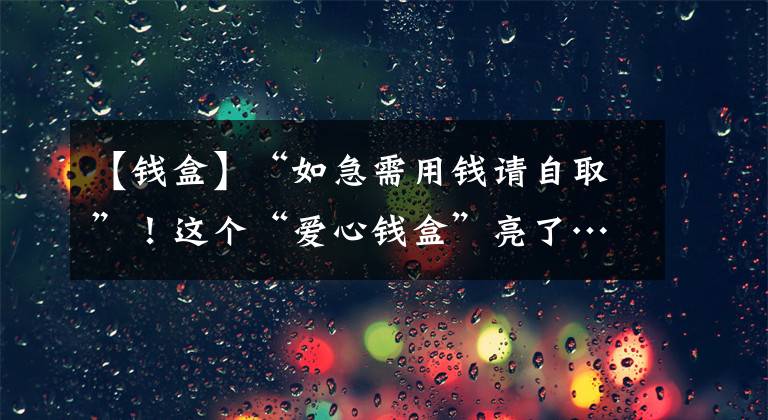 【钱盒】“如急需用钱请自取”！这个“爱心钱盒”亮了……