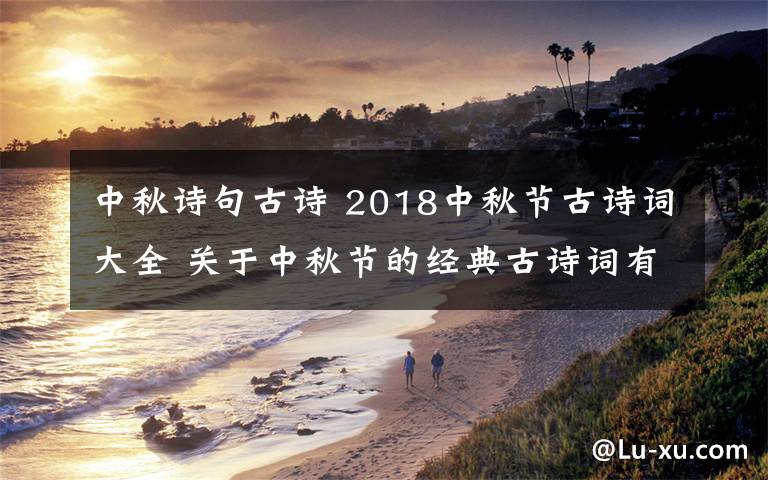 中秋诗句古诗 2018中秋节古诗词大全 关于中秋节的经典古诗词有哪些