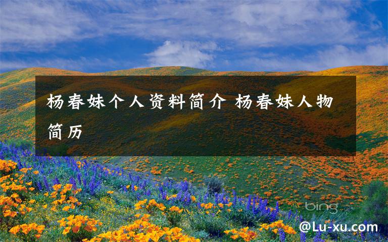 杨春妹个人资料简介 杨春妹人物简历文章配图