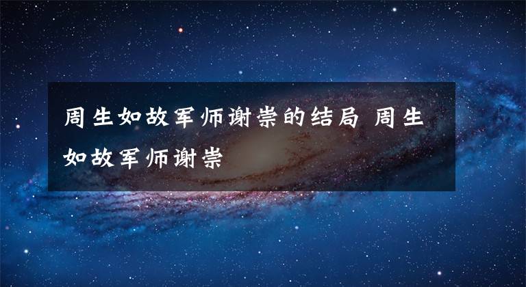 周生如故军师谢崇的结局 周生如故军师谢崇