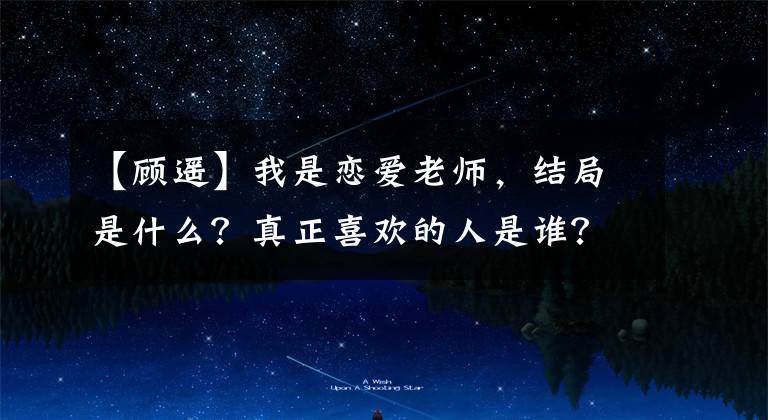 【顾遥】我是恋爱老师，结局是什么？真正喜欢的人是谁？张明扬人设分析