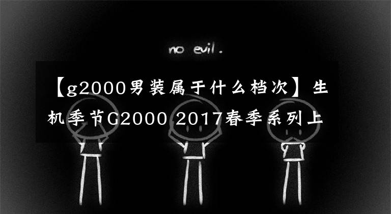 【g2000男装属于什么档次】生机季节G2000 2017春季系列上市