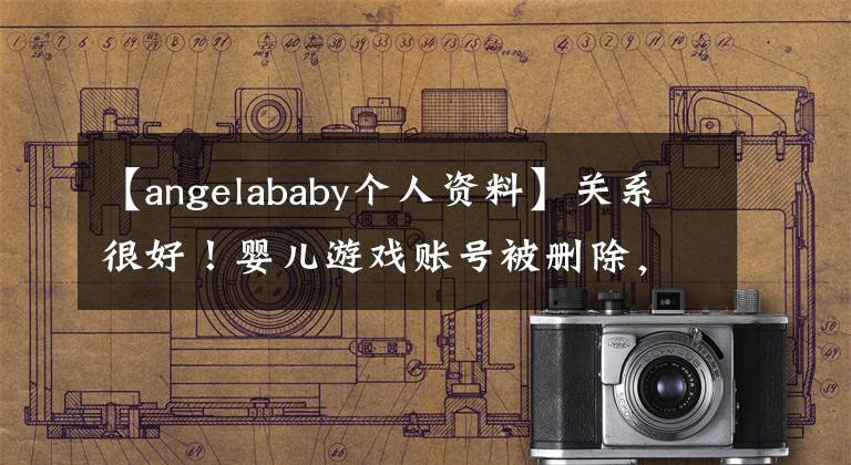 【angelababy个人资料】关系很好！婴儿游戏账号被删除，爱人黄晓明闺蜜的杨幂资料出来了。