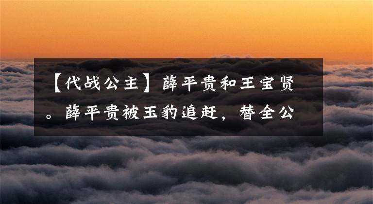 【代战公主】薛平贵和王宝贤。薛平贵被玉豹追赶，替全公主获救