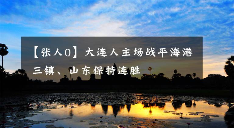 【张人0】大连人主场战平海港 三镇、山东保持连胜